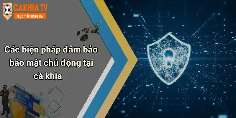 Các biện pháp đảm bảo bảo mật chủ động tại cà khịa