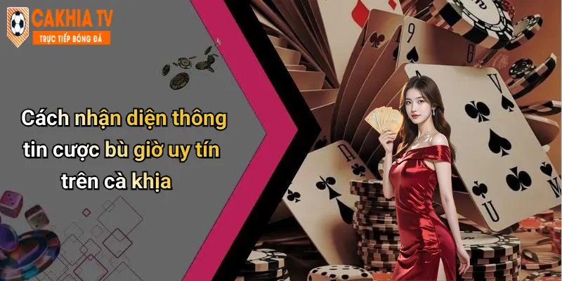 Cách nhận diện thông tin cược bù giờ uy tín trên cà khịa