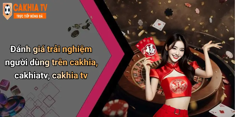 Đánh giá trải nghiệm người dùng trên cakhia, cakhiatv, cakhia tv