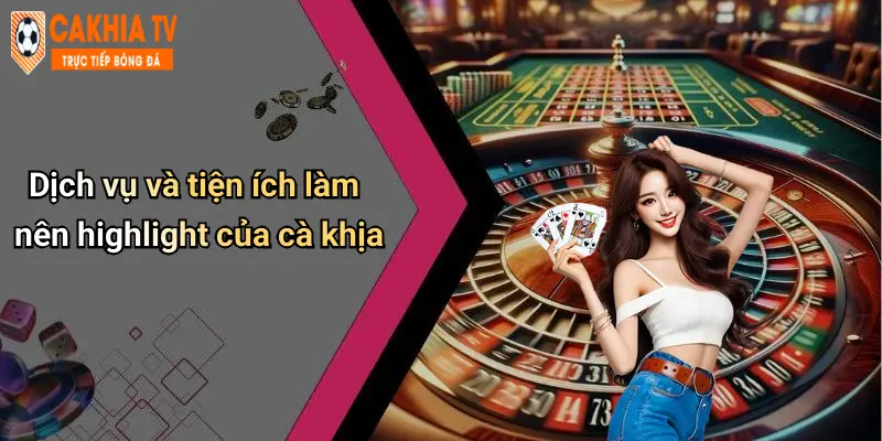 Dịch vụ và tiện ích làm nên highlight của cà khịa
