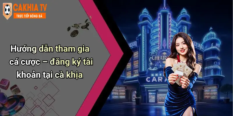 Hướng dẫn tham gia cá cược – đăng ký tài khoản tại cà khịa
