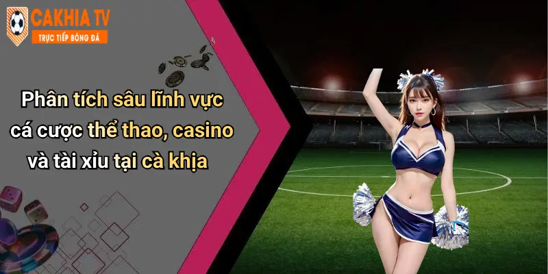 Phân tích sâu lĩnh vực cá cược thể thao, casino và tài xỉu tại cà khịa