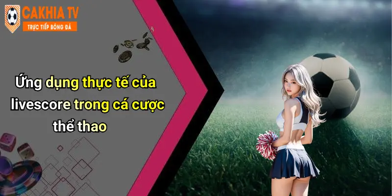 Ứng dụng thực tế của livescore trong cá cược thể thao