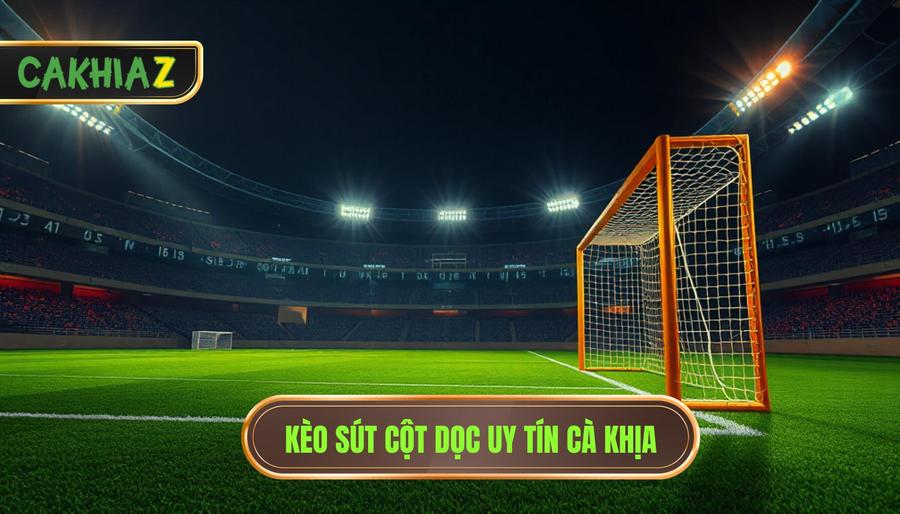 Kèo cược tổng số lần sút bóng trúng cột dọc: Bí kíp soi kèo cực chuẩn